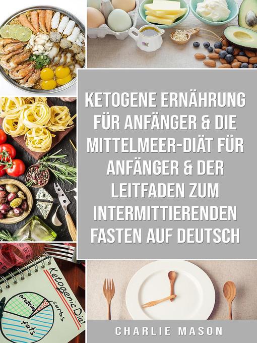 Title details for Ketogene Ernährung für Anfänger & Die Mittelmeer-Diät für Anfänger & Der Leitfaden zum intermittierenden Fasten auf Deutsch by Charlie Mason - Available